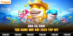 Bắn Cá Chơi Cùng F168 - Bộ Sưu Tập Game “Đỉnh Nóc Kịch Trần”