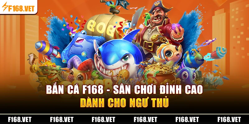 Bắn Cá F168 - sân chơi đỉnh cao dành cho ngư thủ