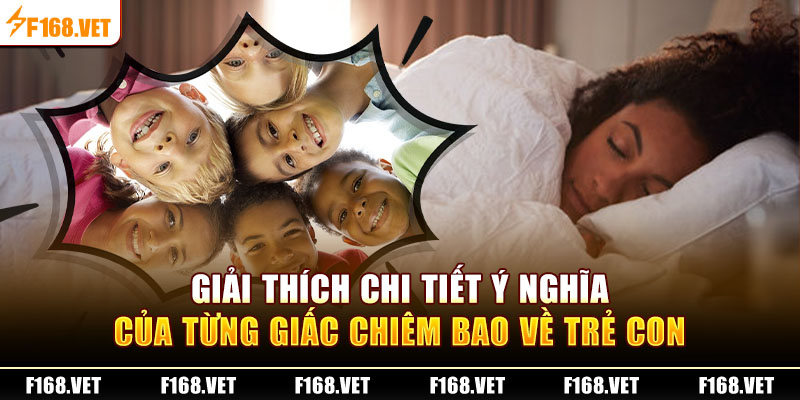 Giải thích chi tiết ý nghĩa của từng giấc chiêm bao về trẻ con