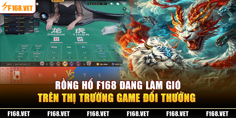 Rồng Hổ F168 đang làm gió trên thị trường game đổi thưởng 